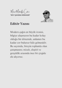 2 Murat Mustafa Ciritçi Modern çağın en büyük ironisi, bilgiye ulaşmanın bu kadar kolay olduğu bir dönemde, anlamın bu kadar zor bulunur hâle gelmesidir. Bu sayımızda, bireyin toplumla olan çatışmasını; mizah, eleştiri ve gerçeklik arasında ince bir çizgide ele alıyoruz.