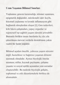 İnsanlığın Geleceği ve Türkiye’nin Bilimsel Sorumluluğu 5 4 1 Murat Mustafa Ciritçi Bu çalışma; insanlığın biyolojik ömrünü uzatma, Dünya dışında yaşam kurma ve bu dönüşüme zihinsel olarak hazırlanma gerekliliğini bilimsel veriler doğrultusunda değerlendirmektedir. Yaşlanmanın yavaşlatılması ve Ay’da kalıcı yerleşim kurulması henüz önemli teknik sınırlamalara sahip olsa da rejeneratif tıp, uzay tarımı, robotik ve yerinde kaynak kullanımı alanlarındaki gelişmeler bu hedefleri araştırılabilir hâle getirmektedir. Türkiye’nin bu dönüşümde etkin rol alabilmesi, uzun vadeli ve disiplinler arası bir bilim politikası geliştirmesine bağlıdır.